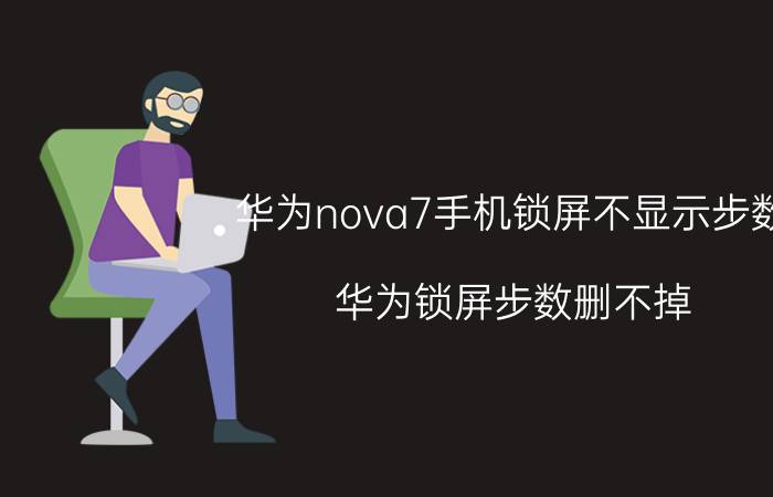 华为nova7手机锁屏不显示步数 华为锁屏步数删不掉？